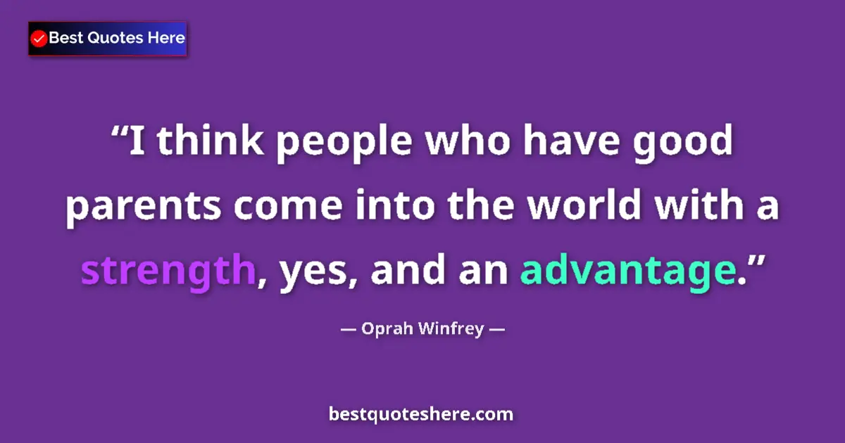 Quote by Oprah Winfrey: I think people who have good parents come into the world with a strength, yes, and an advantage....