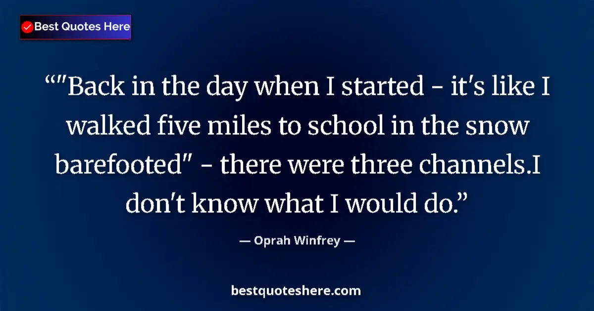 Oprah Winfrey quote: ""Back in the day when I started - it's like I walked five..."