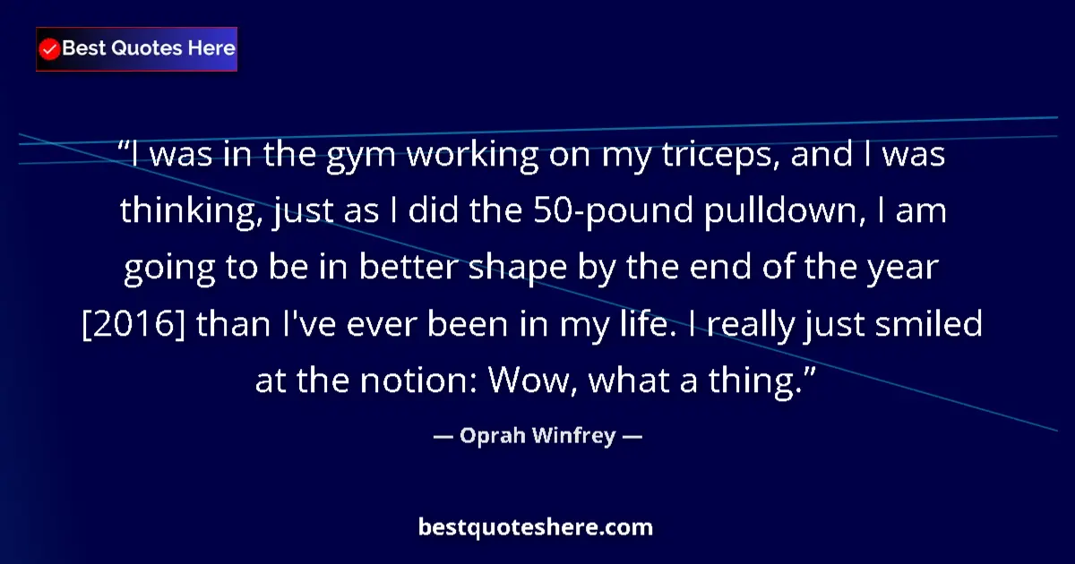 Quote by Oprah Winfrey: I was in the gym working on my triceps, and I was thinking, just as I did the 50-pound pulldown, I a...