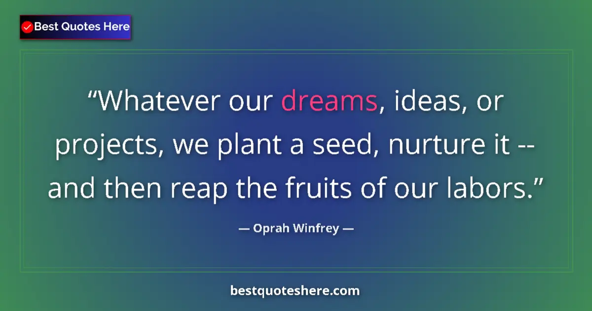 Quote by Oprah Winfrey: Whatever our dreams, ideas, or projects, we plant a seed, nurture it -- and then reap the fruits of ...