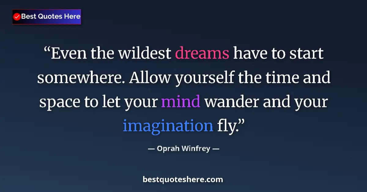 Quote by Oprah Winfrey: Even the wildest dreams have to start somewhere. Allow yourself the time and space to let your mind ...