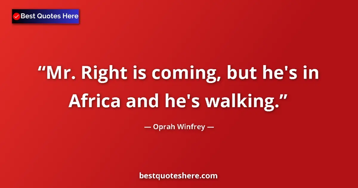 Quote by Oprah Winfrey: Mr. Right is coming, but he's in Africa and he's walking....