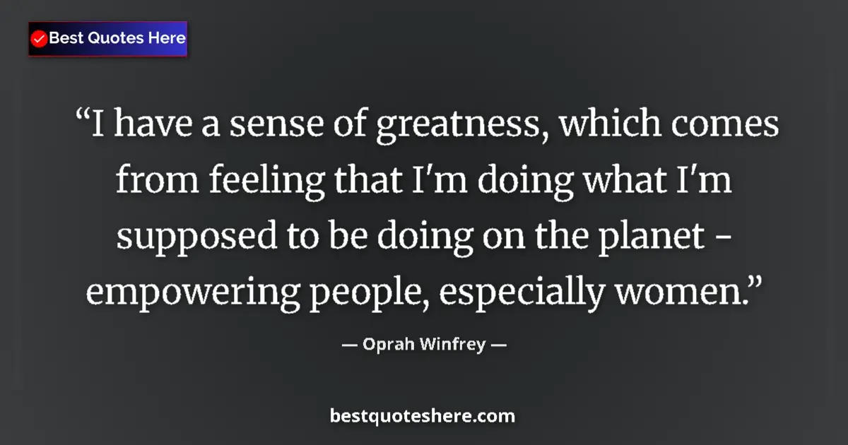 Quote by Oprah Winfrey: I have a sense of greatness, which comes from feeling that I'm doing what I'm supposed to be doing o...