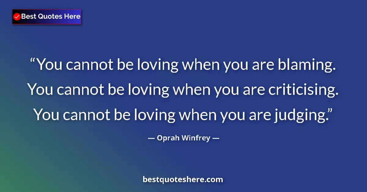 Image for the quote by Oprah Winfrey: You cannot be loving when you are blaming. You cannot be loving when you are criticising. You cannot...