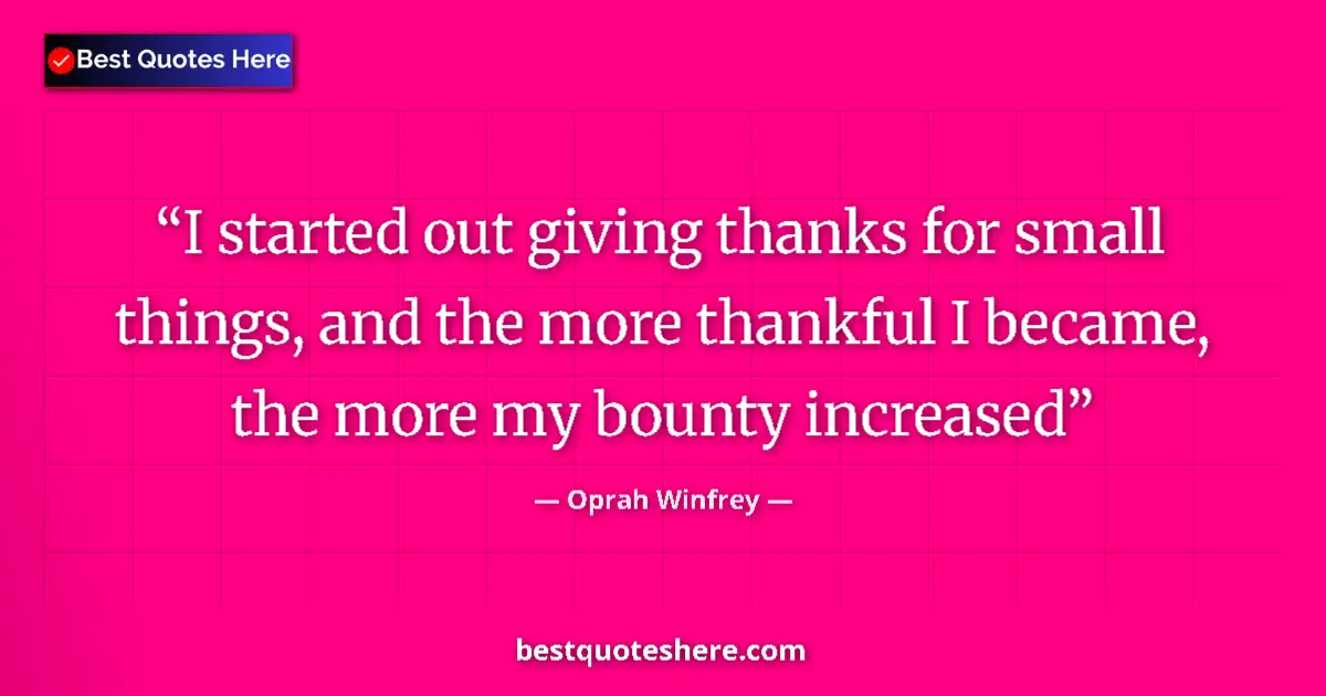 Quote by Oprah Winfrey: I started out giving thanks for small things, and the more thankful I became, the more my bounty inc...
