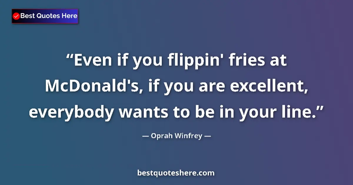 Quote by Oprah Winfrey: Even if you flippin' fries at McDonald's, if you are excellent, everybody wants to be in your line....