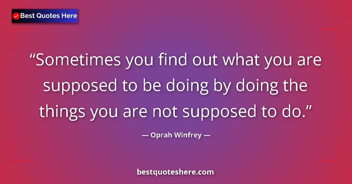 Quote by Oprah Winfrey: Sometimes you find out what you are supposed to be doing by doing the things you are not supposed to...