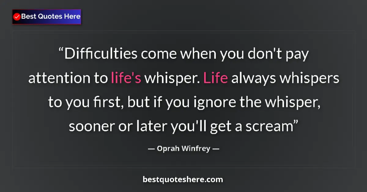 Quote by Oprah Winfrey: Difficulties come when you don't pay attention to life's whisper. Life always whispers to you first,...