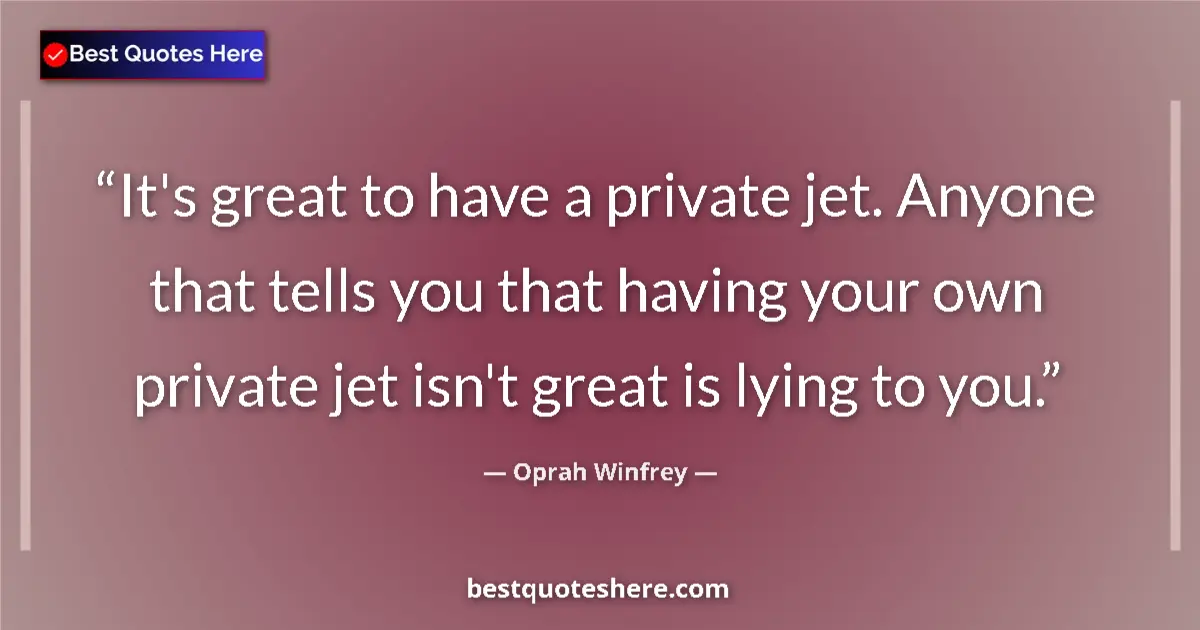 Image for the quote by Oprah Winfrey: It's great to have a private jet. Anyone that tells you that having your own private jet isn't great...