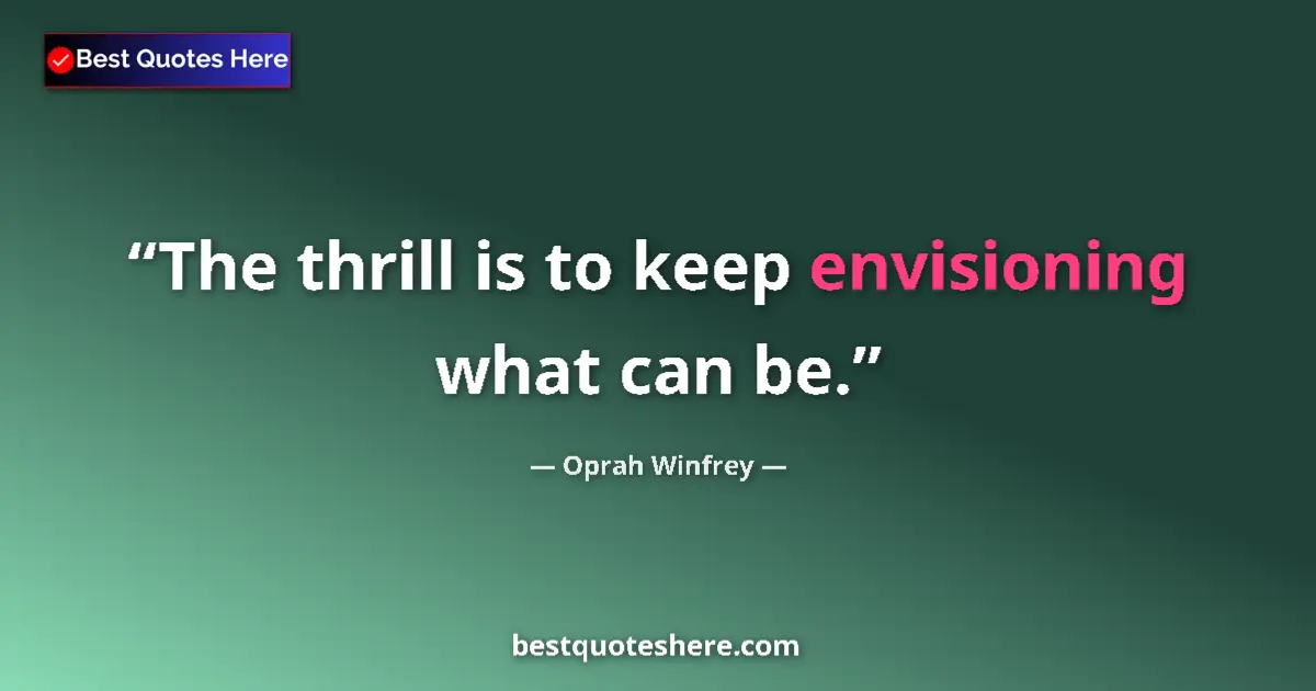 Oprah Winfrey quote: "The thrill is to keep envisioning what can be."