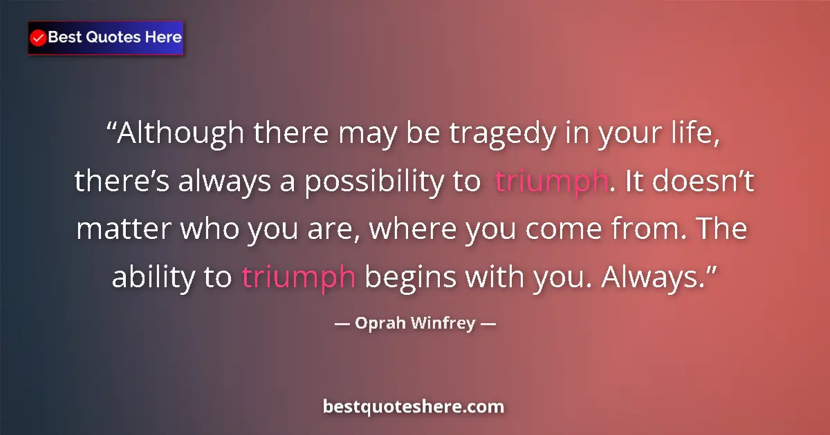 Quote by Oprah Winfrey: Although there may be tragedy in your life, there’s always a possibility to triumph. It doesn’t matt...