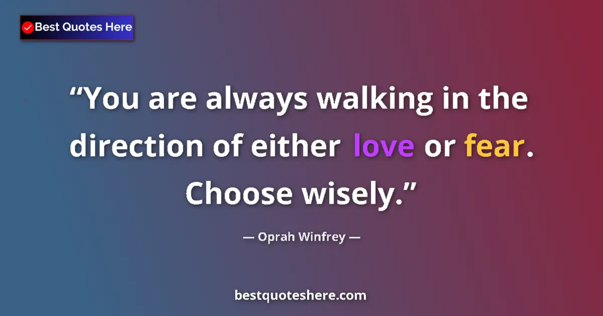 Quote by Oprah Winfrey: You are always walking in the direction of either love or fear. Choose wisely....