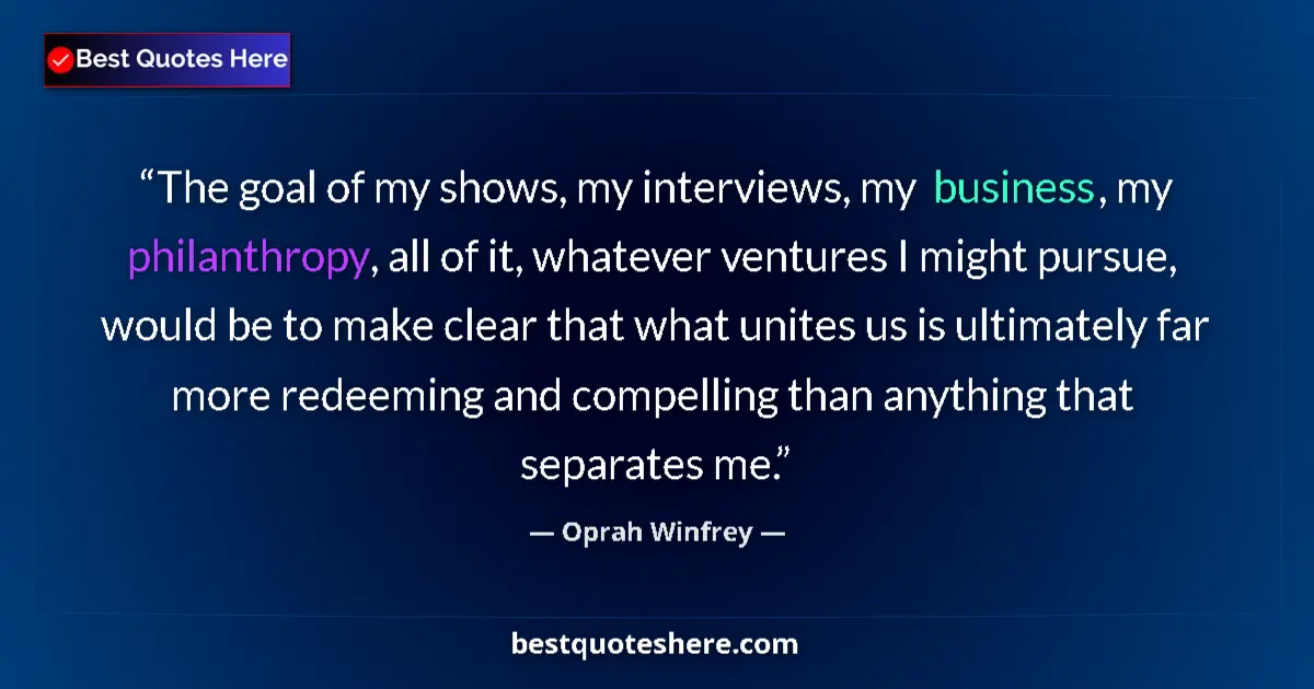 Image for the quote by Oprah Winfrey: The goal of my shows, my interviews, my business, my philanthropy, all of it, whatever ventures I mi...