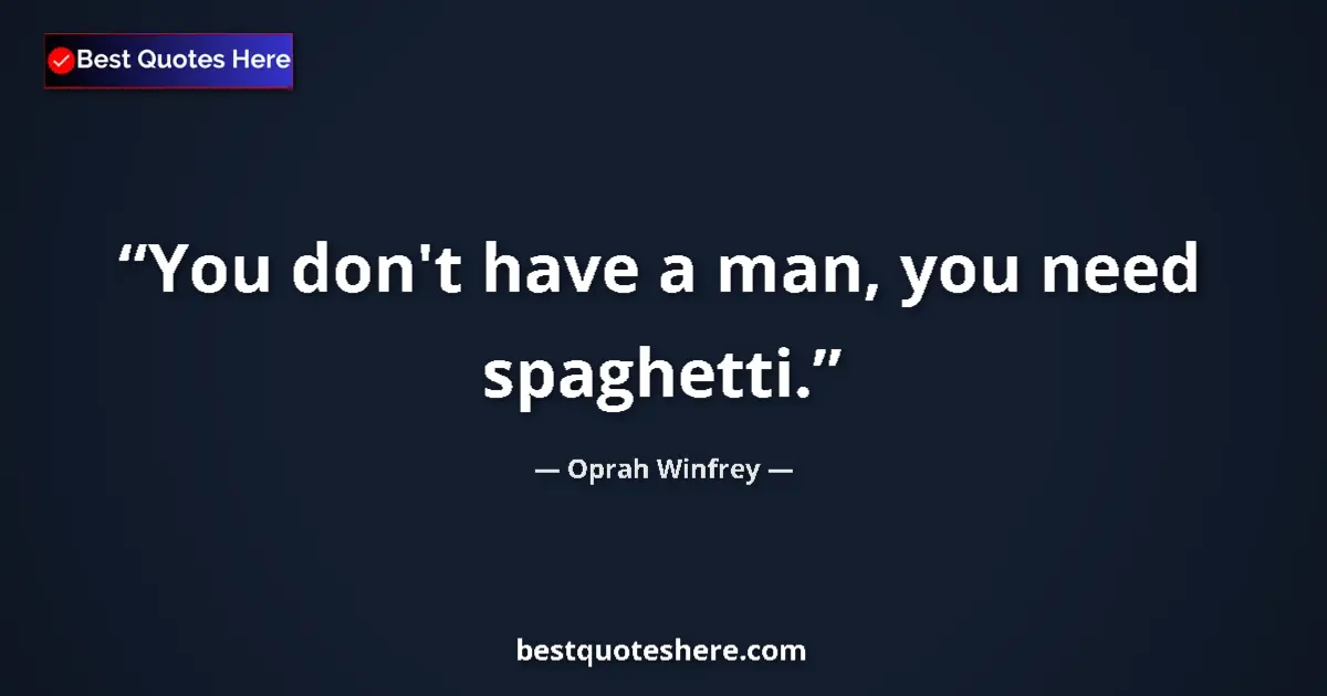 Image for the quote by Oprah Winfrey: You don't have a man, you need spaghetti....