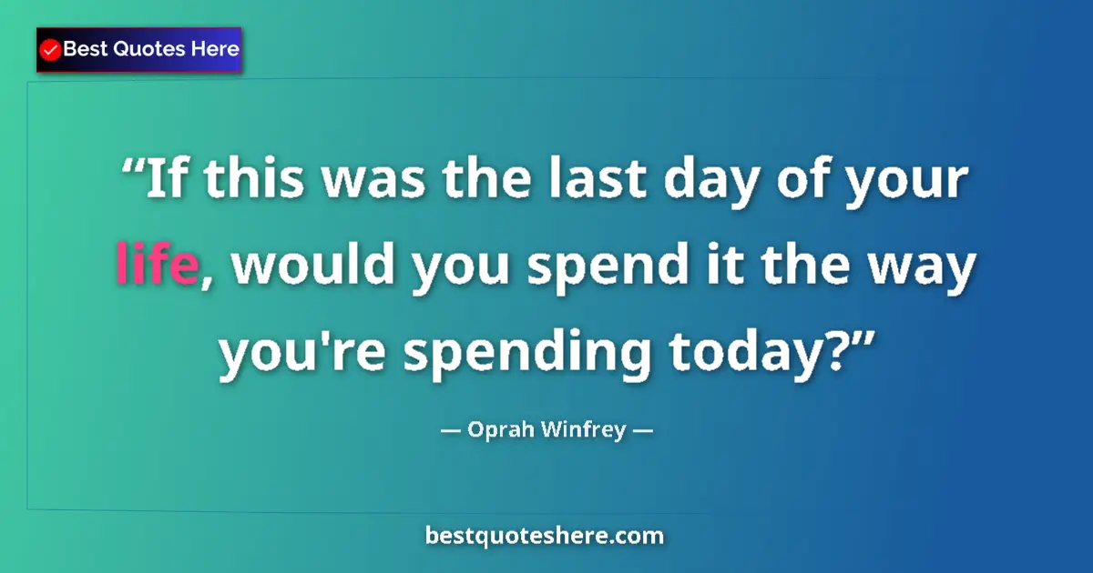 Quote by Oprah Winfrey: If this was the last day of your life, would you spend it the way you're spending today?...