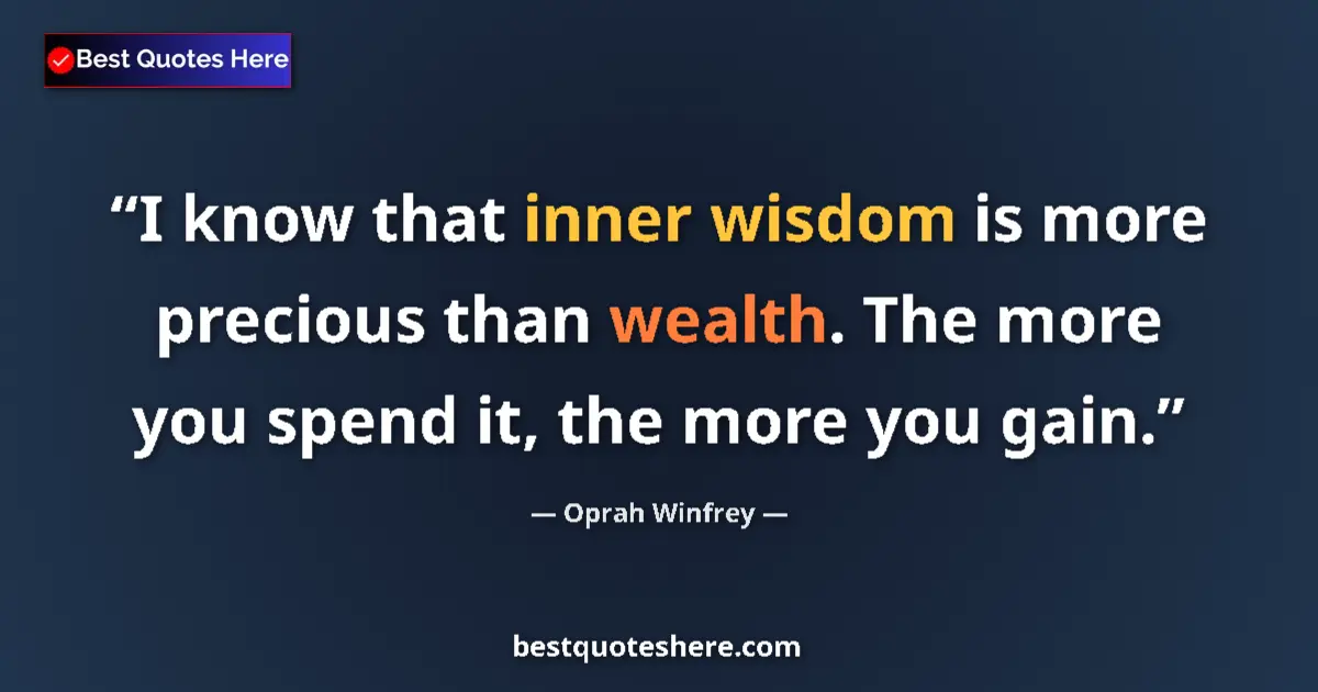 Quote by Oprah Winfrey: I know that inner wisdom is more precious than wealth. The more you spend it, the more you gain....