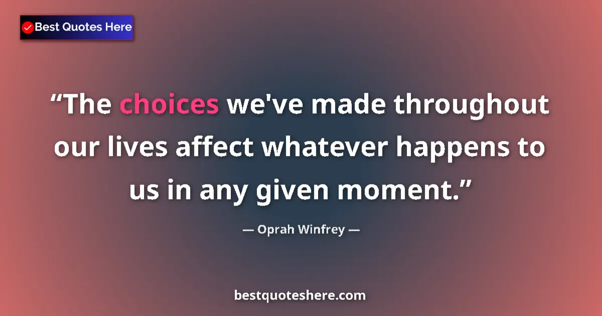 Quote by Oprah Winfrey: The choices we've made throughout our lives affect whatever happens to us in any given moment....