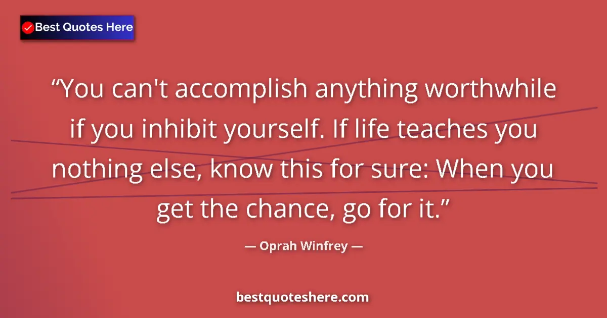 Image for the quote by Oprah Winfrey: You can't accomplish anything worthwhile if you inhibit yourself. If life teaches you nothing else, ...