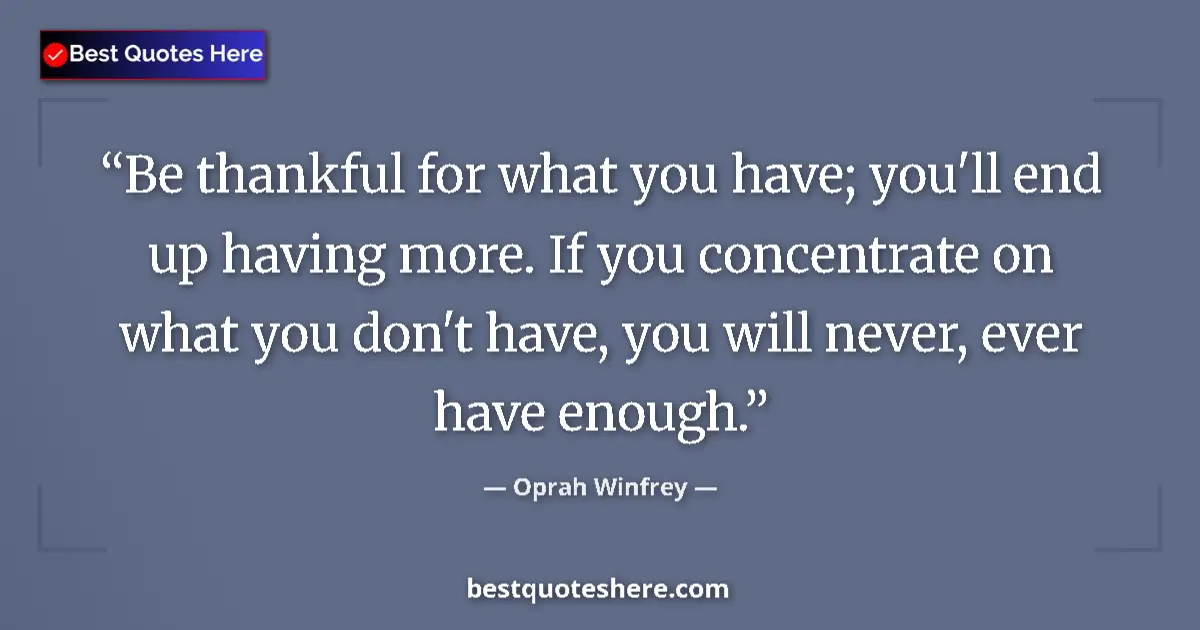 Quote by Oprah Winfrey: Be thankful for what you have; you'll end up having more. If you concentrate on what you don't have,...