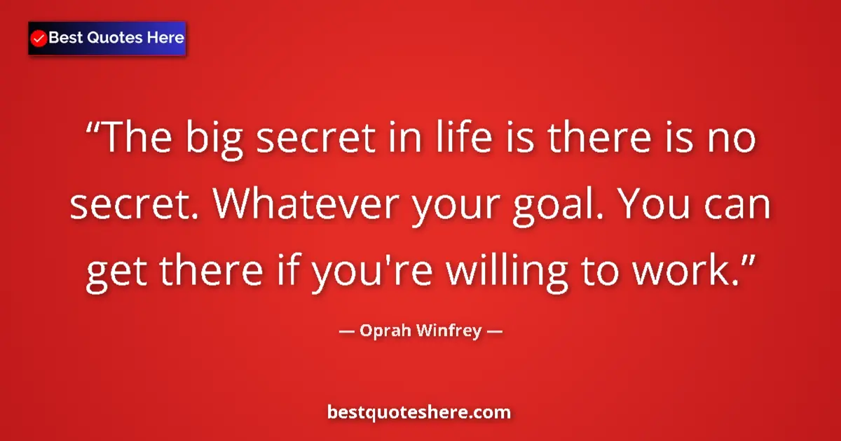 Quote by Oprah Winfrey: The big secret in life is there is no secret. Whatever your goal. You can get there if you're willin...