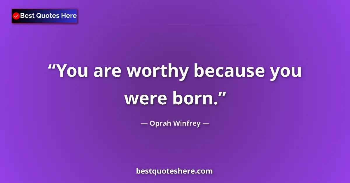 Quote by Oprah Winfrey: You are worthy because you were born....