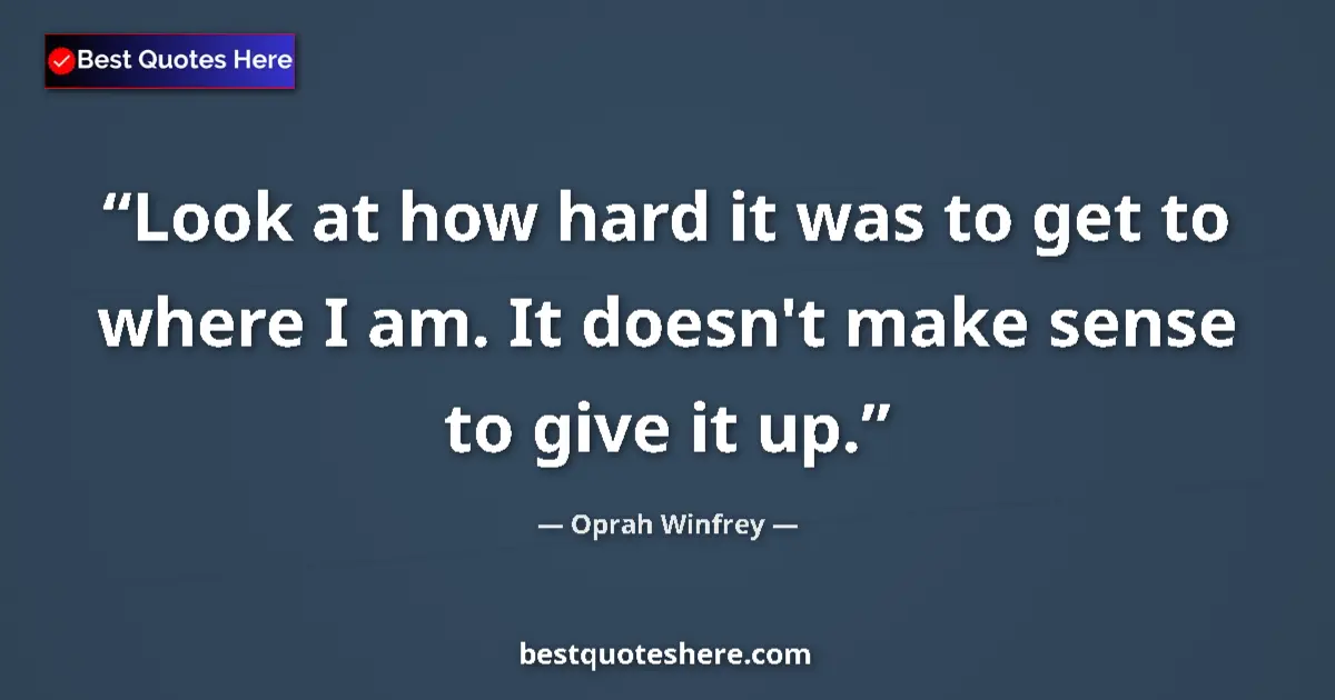 Quote by Oprah Winfrey: Look at how hard it was to get to where I am. It doesn't make sense to give it up....