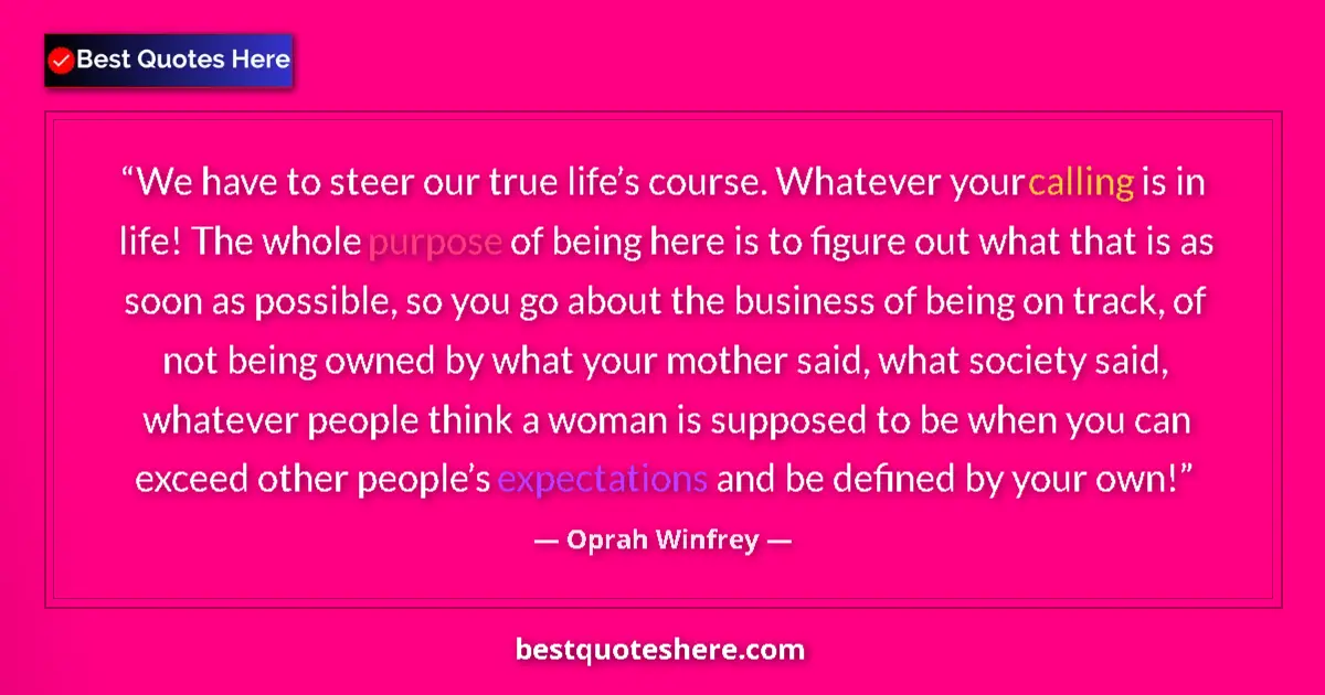Quote by Oprah Winfrey: We have to steer our true life’s course. Whatever your calling is in life! The whole purpose of bein...