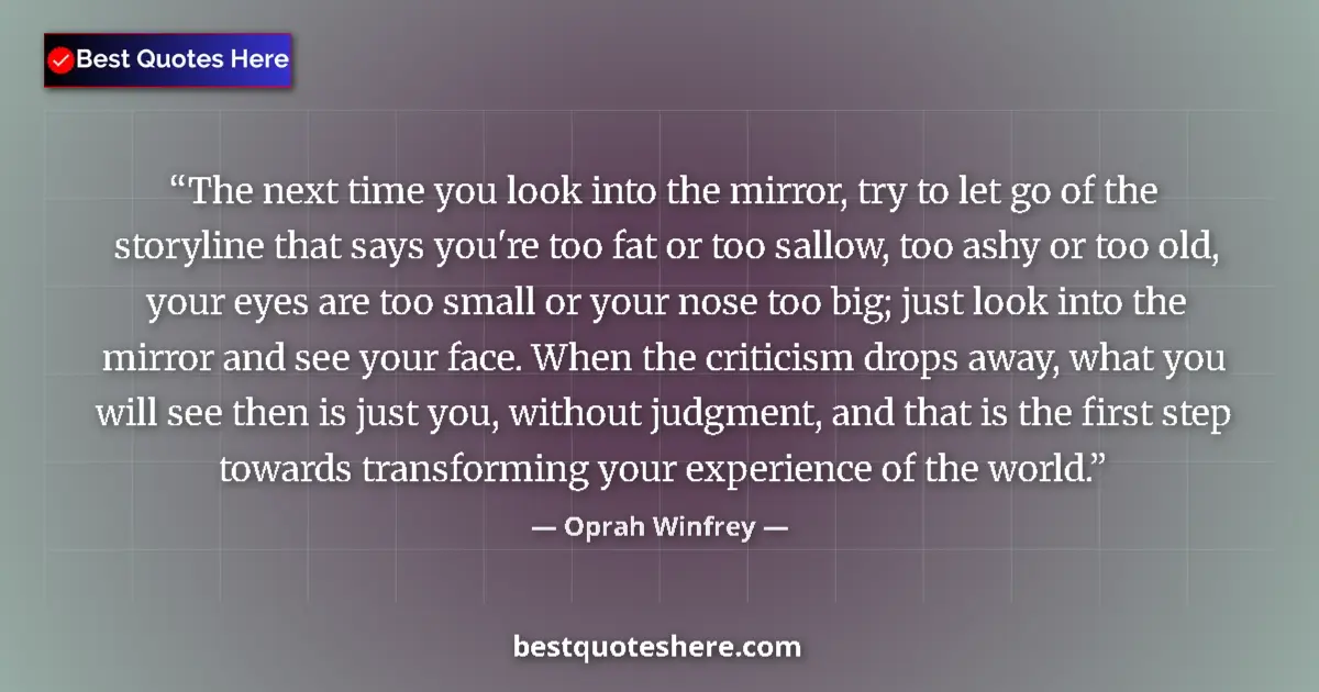 Quote by Oprah Winfrey: The next time you look into the mirror, try to let go of the storyline that says you're too fat or t...