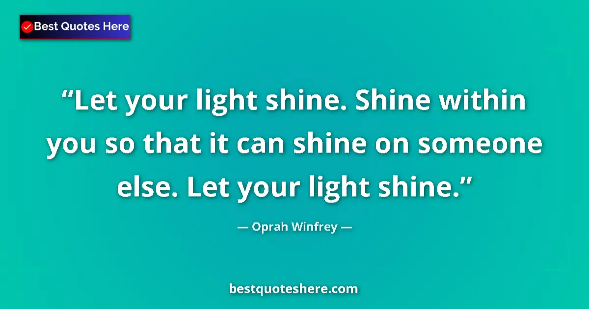 Quote by Oprah Winfrey: Let your light shine. Shine within you so that it can shine on someone else. Let your light shine....