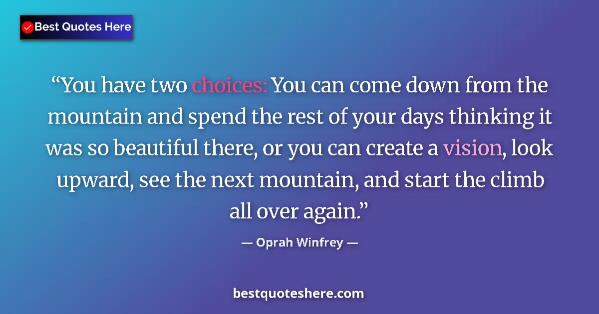 Quote by Oprah Winfrey: You have two choices: You can come down from the mountain and spend the rest of your days thinking i...