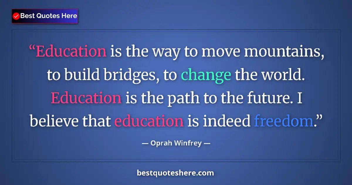 Quote by Oprah Winfrey: Education is the way to move mountains, to build bridges, to change the world. Education is the path...