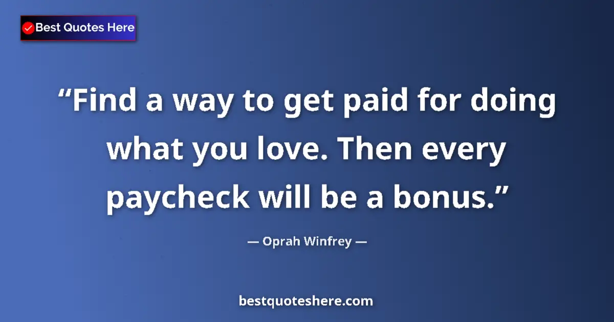 Quote by Oprah Winfrey: Find a way to get paid for doing what you love. Then every paycheck will be a bonus....