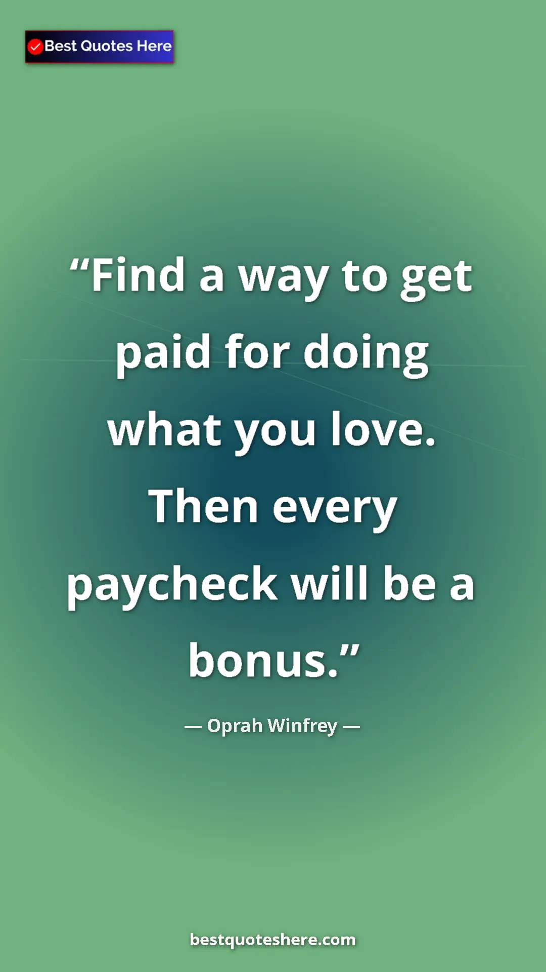 Pinterest quote poster by Oprah Winfrey: "Find a way to get paid for doing what you love. Then every..."