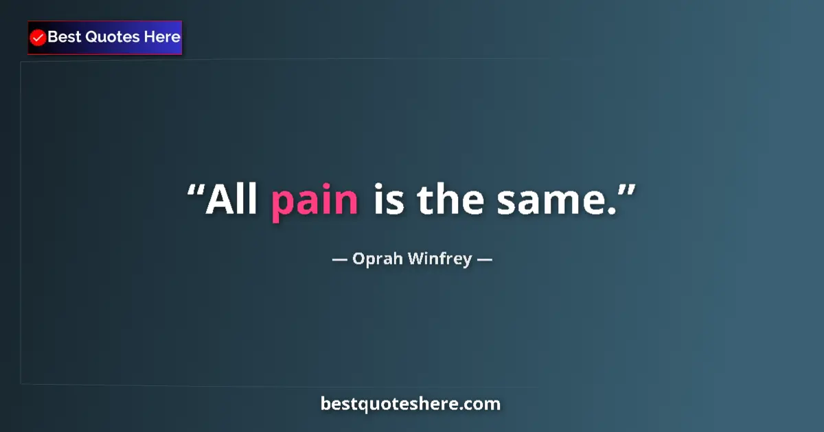 Quote by Oprah Winfrey: All pain is the same....