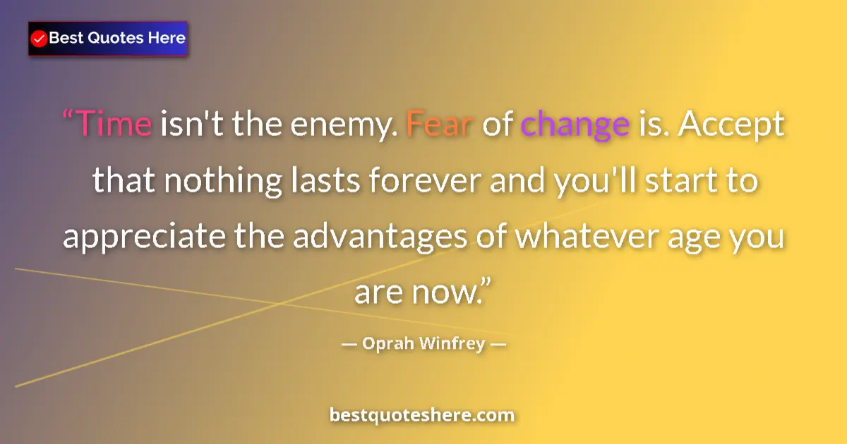 Quote by Oprah Winfrey: Time isn't the enemy. Fear of change is. Accept that nothing lasts forever and you'll start to appre...
