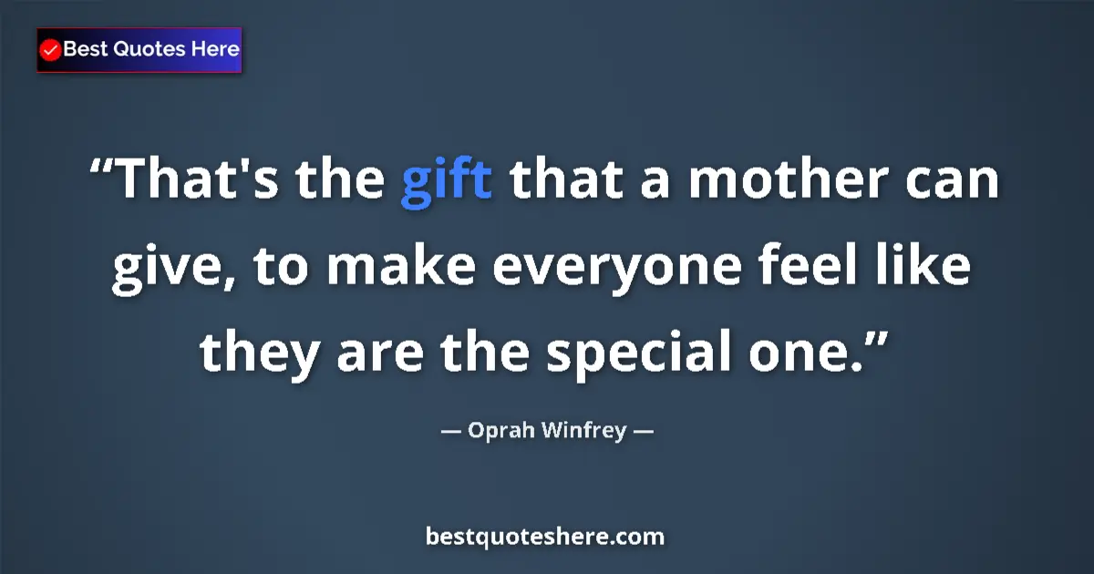 Quote by Oprah Winfrey: That's the gift that a mother can give, to make everyone feel like they are the special one....