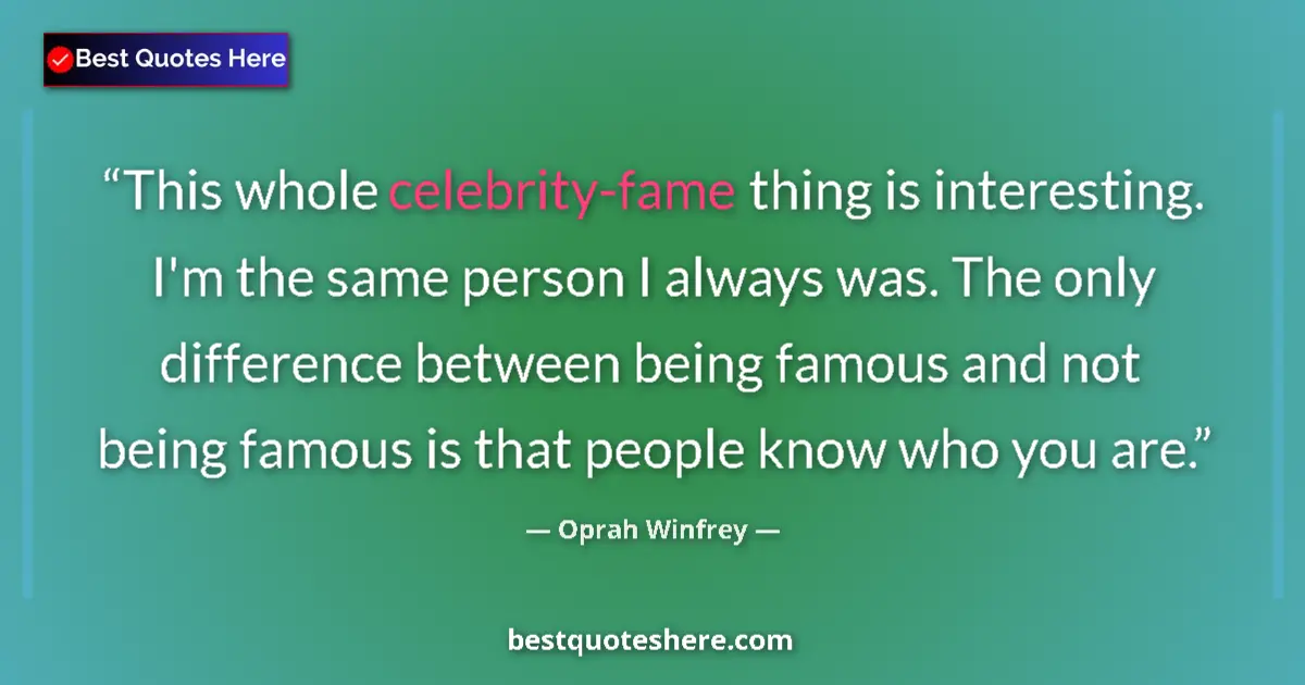 Quote by Oprah Winfrey: This whole celebrity-fame thing is interesting. I'm the same person I always was. The only differenc...