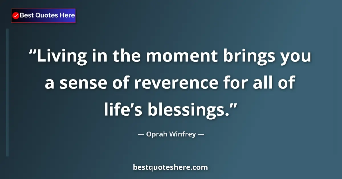 Image for the quote by Oprah Winfrey: Living in the moment brings you a sense of reverence for all of life’s blessings....