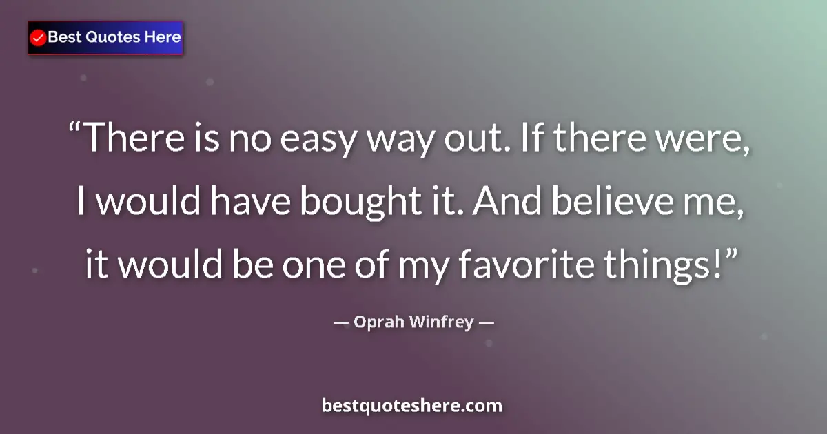 Quote by Oprah Winfrey: There is no easy way out. If there were, I would have bought it. And believe me, it would be one of ...