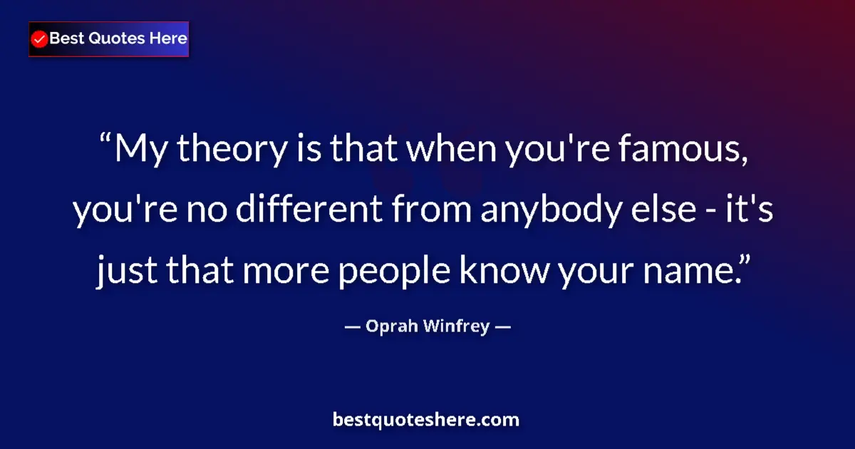 Quote by Oprah Winfrey: My theory is that when you're famous, you're no different from anybody else - it's just that more pe...