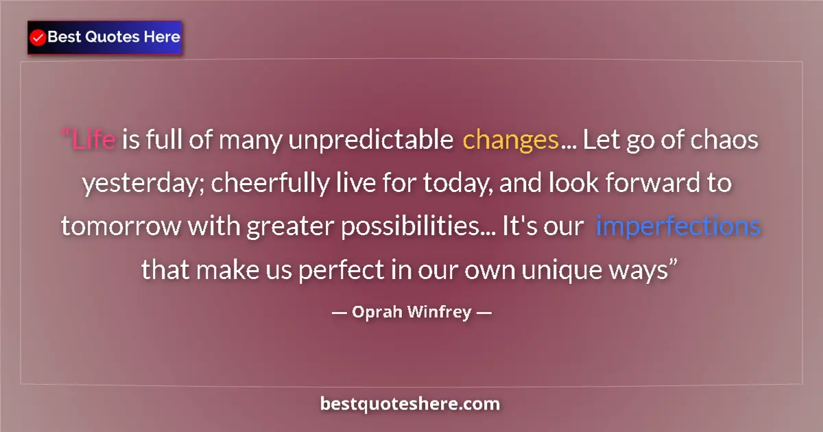 Quote by Oprah Winfrey: Life is full of many unpredictable changes... Let go of chaos yesterday; cheerfully live for today, ...