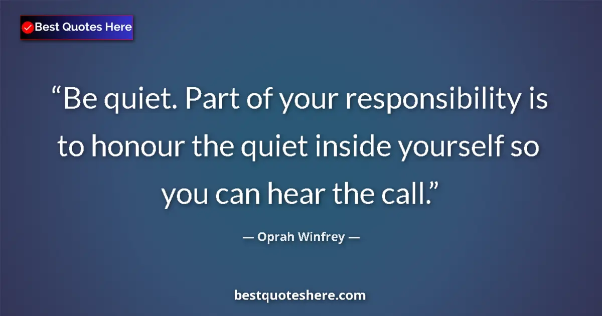 Quote by Oprah Winfrey: Be quiet. Part of your responsibility is to honour the quiet inside yourself so you can hear the cal...