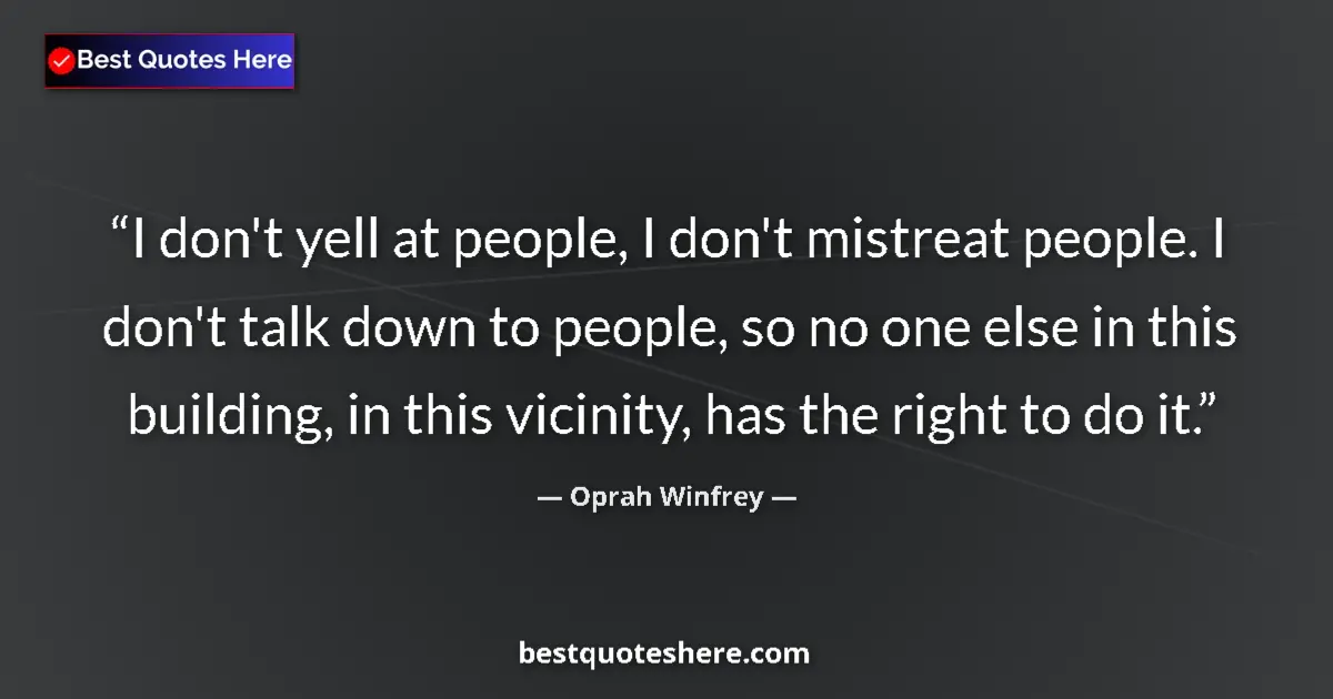 Quote by Oprah Winfrey: I don't yell at people, I don't mistreat people. I