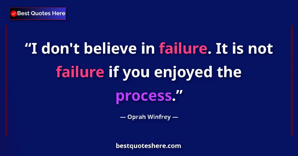 Quote by Oprah Winfrey: I don't believe in failure. It is not failure if you enjoyed the process....