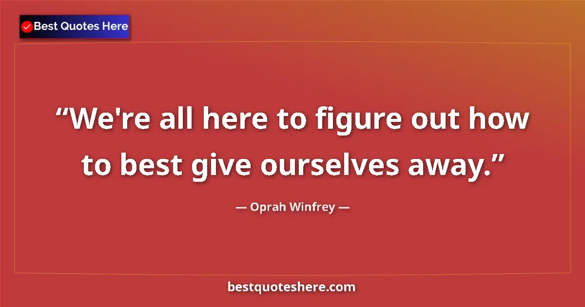 Quote by Oprah Winfrey: We're all here to figure out how to best give ourselves away....