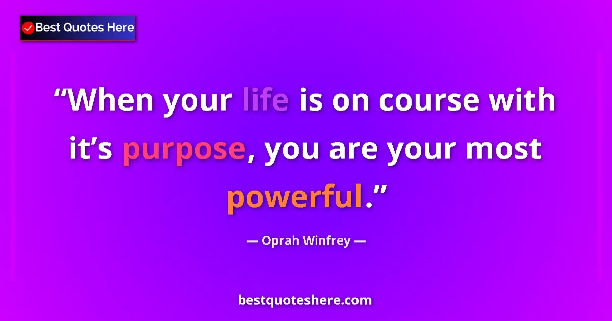Quote by Oprah Winfrey: When your life is on course with it’s purpose, you are your most powerful....