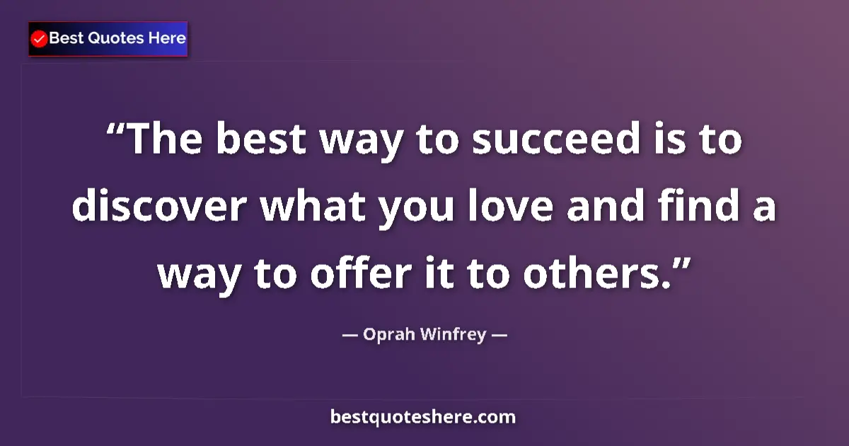 Quote by Oprah Winfrey: The best way to succeed is to discover what you love and find a way to offer it to others....