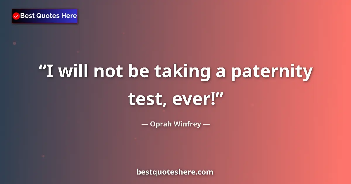 Quote by Oprah Winfrey: I will not be taking a paternity test, ever!