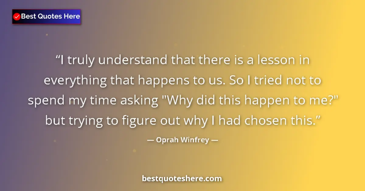 Quote by Oprah Winfrey: I truly understand that there is a lesson in everything that happens to us. So I tried not to spend ...