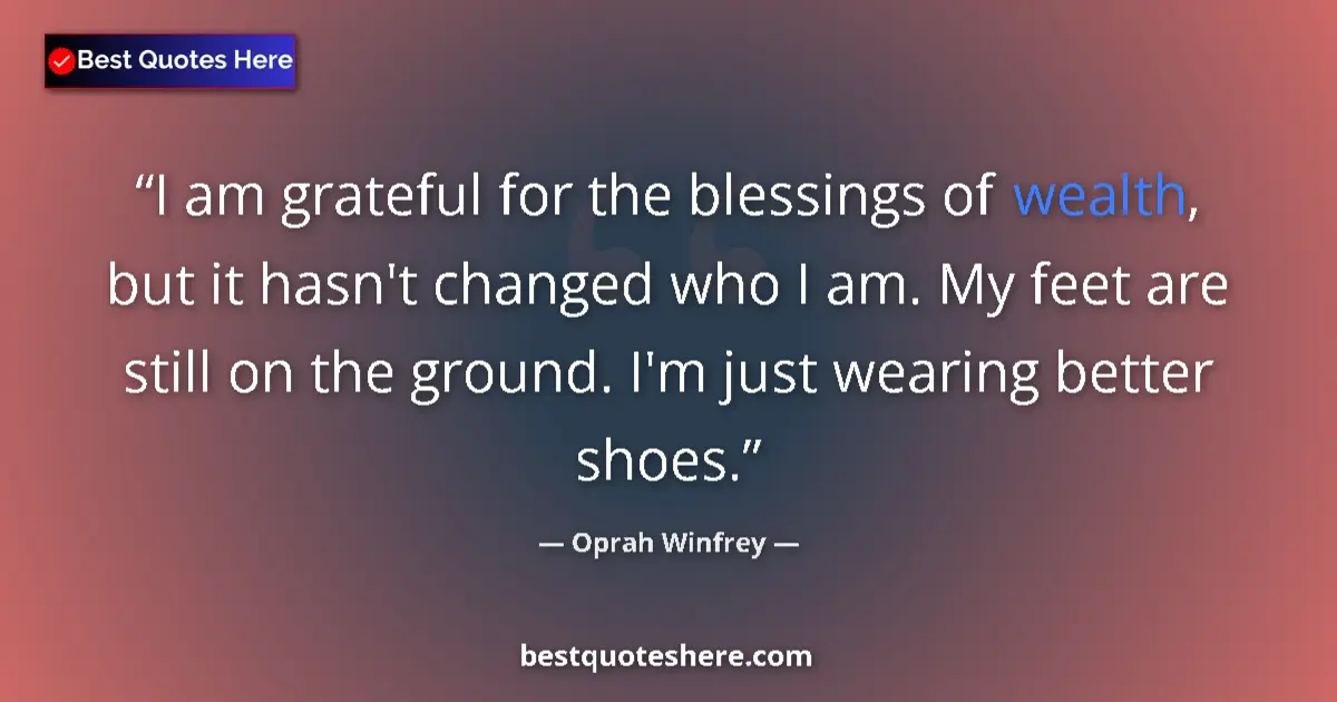 Quote by Oprah Winfrey: I am grateful for the blessings of wealth, but it hasn't changed who I am. My feet are still on the ...